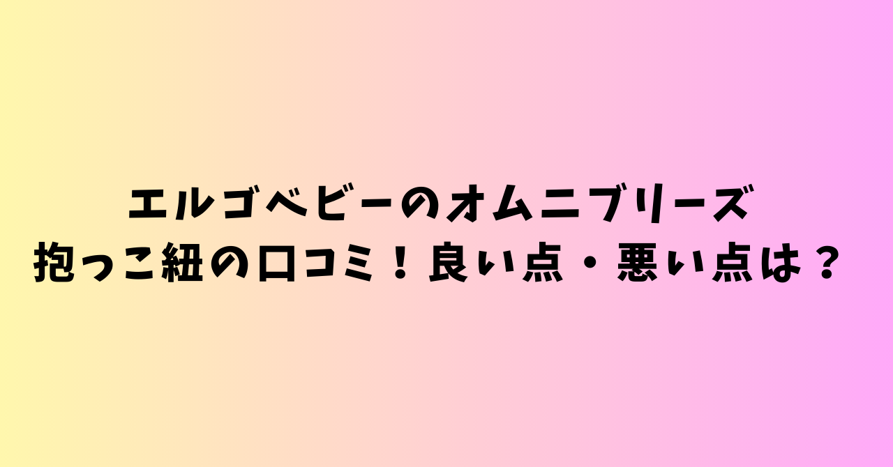 エルゴベビーのオムニブリーズ抱っこ紐の口コミ！良い点・悪い点は